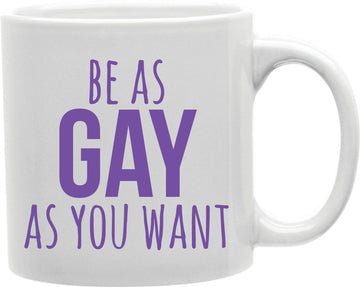 Be As Gay As You Want Coffee and Tea Ceramic Mug 11oz