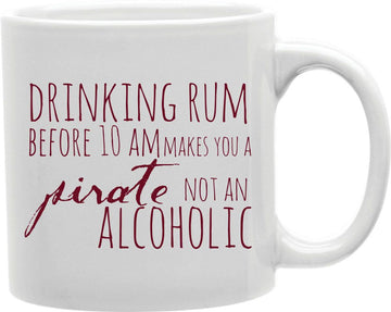 Drinking Rum Before 10am Makes You A Pirate Not An Alcoholic Coffee and Tea Ceramic Mug 11oz