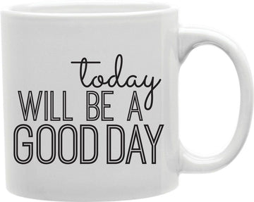 Today Will Be A Good Day Coffee and Tea Ceramic Mug 11oz