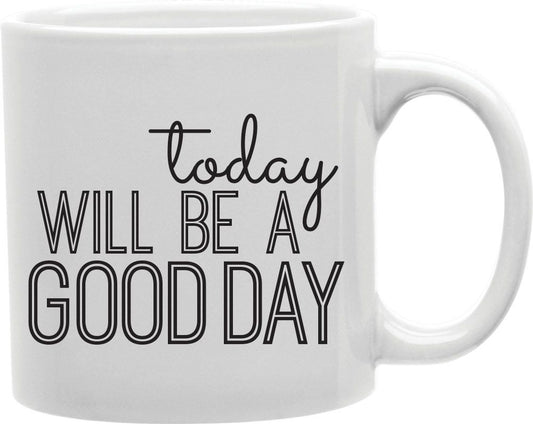 Today Will Be A Good Day Coffee and Tea Ceramic Mug 11oz