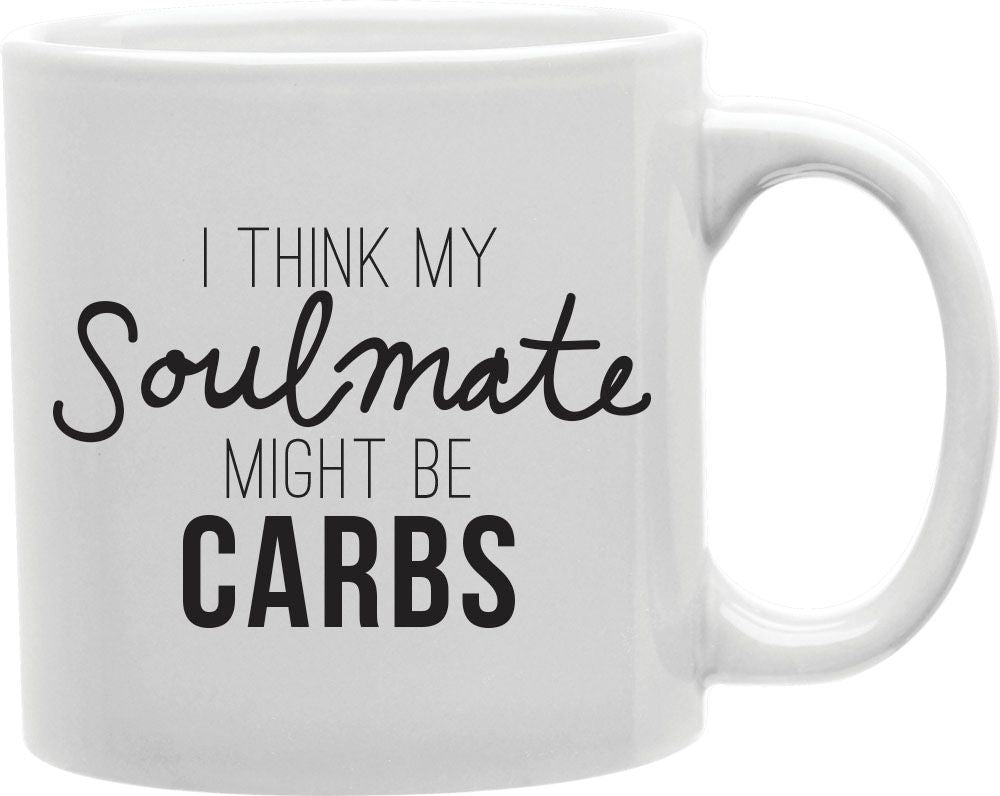 I Think My Soulmate Might Be Carbs Coffee and Tea Ceramic Mug 11oz