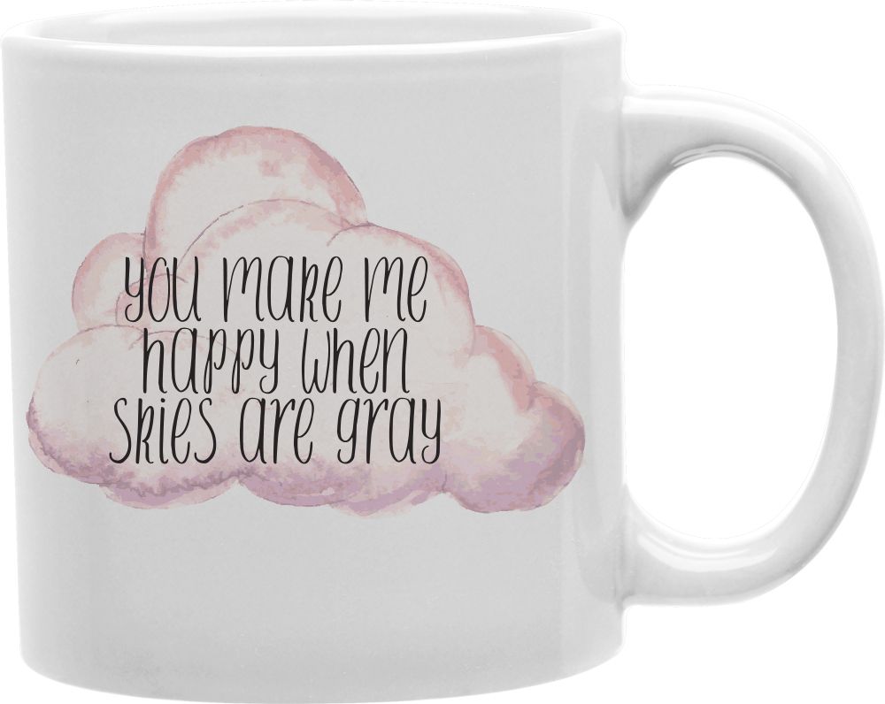You Make Me Happy When Skies Are Gray Coffee and Tea Ceramic Mug 11oz