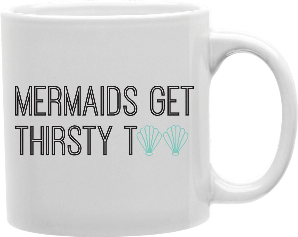 Mermaids Get Thirsty Too Coffee and Tea Ceramic Mug 11oz