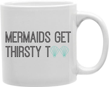 Mermaids Get Thirsty Too Coffee and Tea Ceramic Mug 11oz