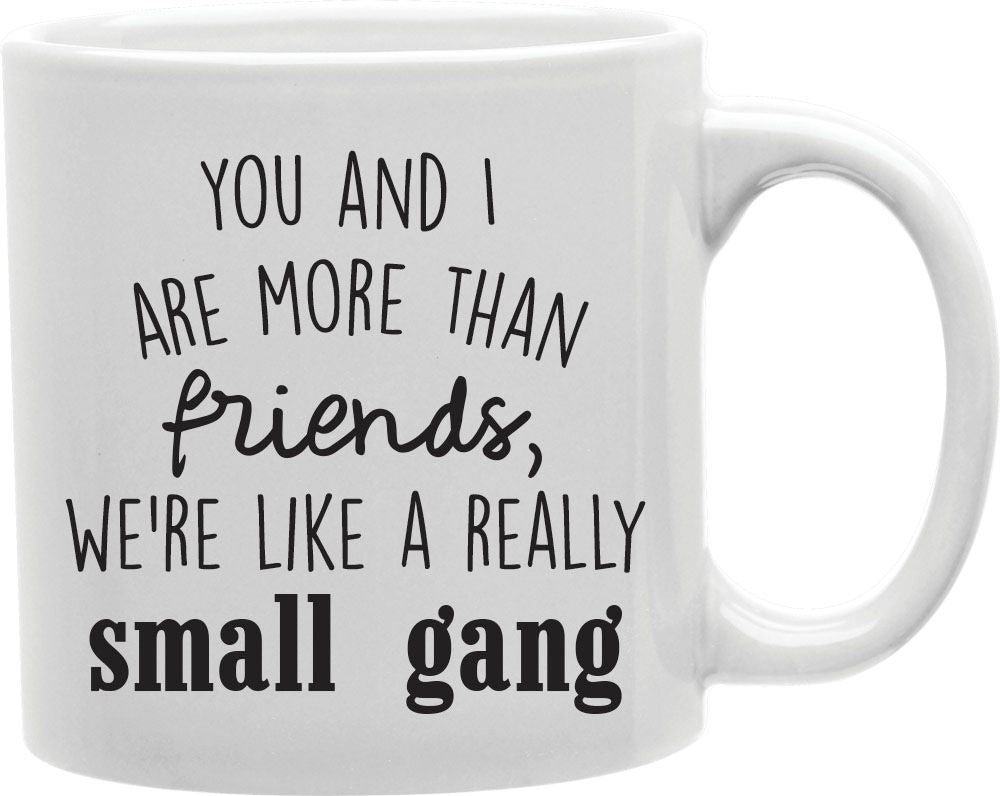 You And I Are More Than Friends We're Like A Really Small Gang Coffee and Tea Ceramic Mug 11oz