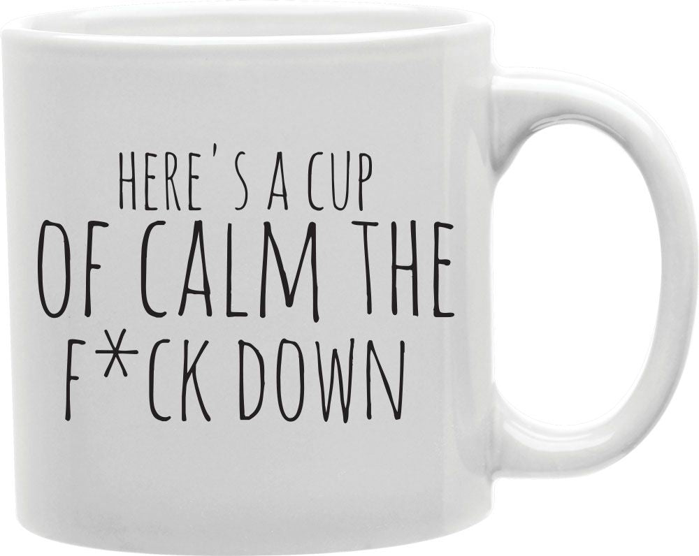 Here's A Cup Of Calm The F*ck Down Coffee and Tea Ceramic Mug 11oz