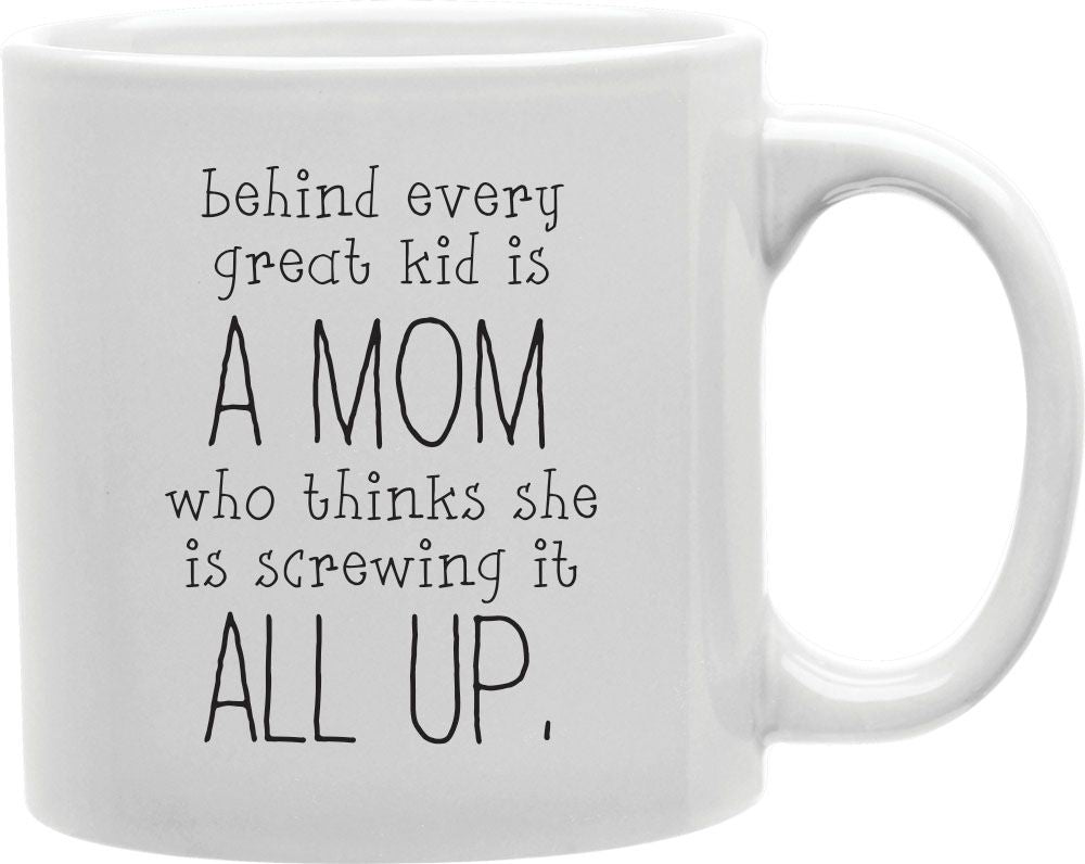 Behind Every Great Kid Is A Mom Who Thinks She Is Screwing It All Up Coffee and Tea Ceramic Mug 11oz