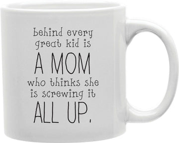 Behind Every Great Kid Is A Mom Who Thinks She Is Screwing It All Up Coffee and Tea Ceramic Mug 11oz