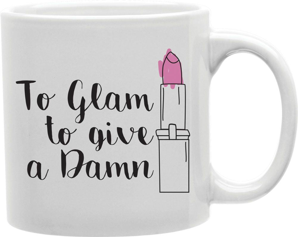 Too Glam To Give A Damn Lipstick Coffee and Tea Ceramic Mug 11oz