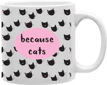Because Cats Coffee and Tea Ceramic Mug 11oz