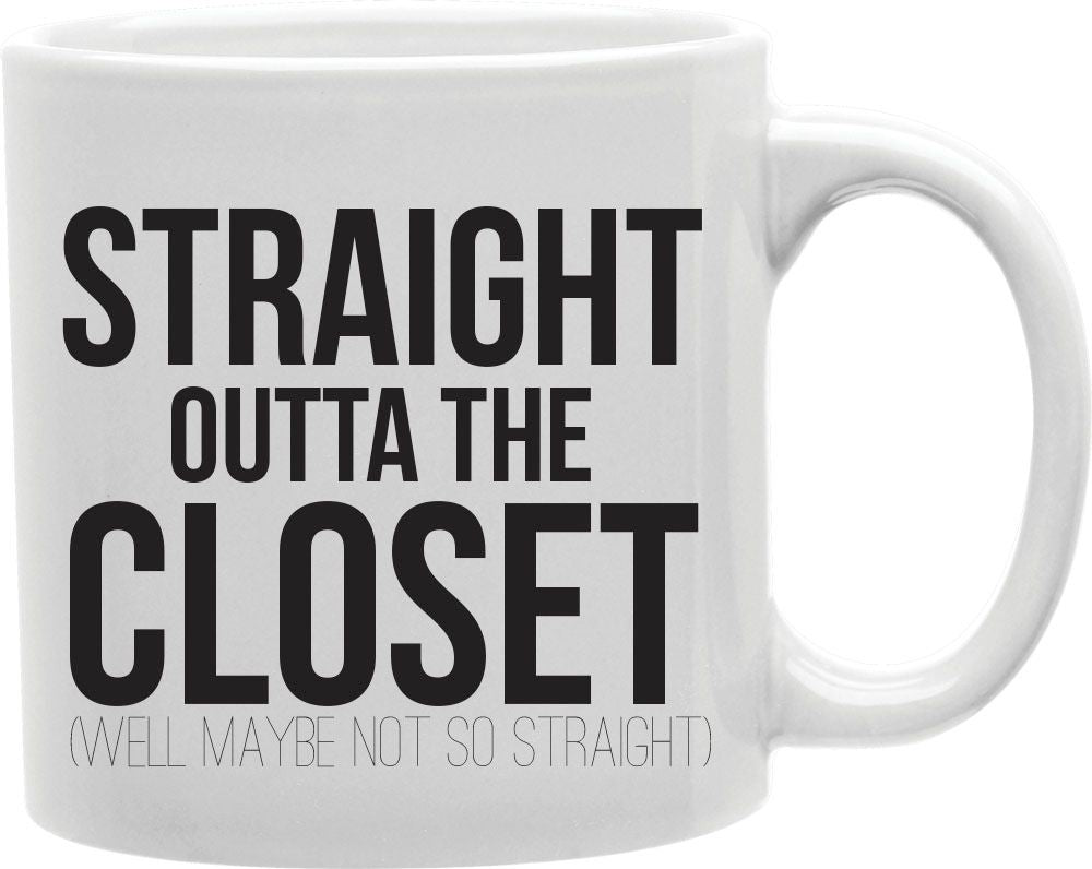 Straight Outta The Closet Well Maybe Not So Straight Coffee and Tea Ceramic Mug 11oz