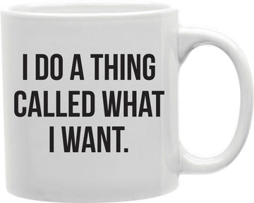 I Do A Thing Called What I Want Coffee and Tea Ceramic Mug 11oz