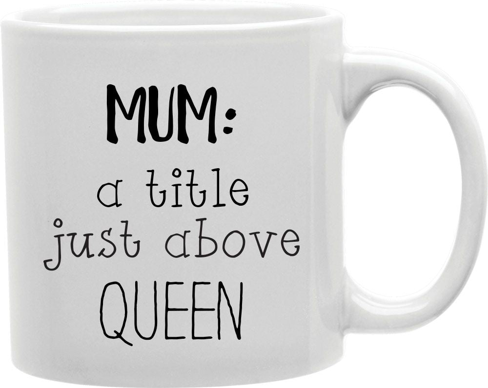 Mum A Title Just Above Queen Coffee and Tea Ceramic Mug 11oz