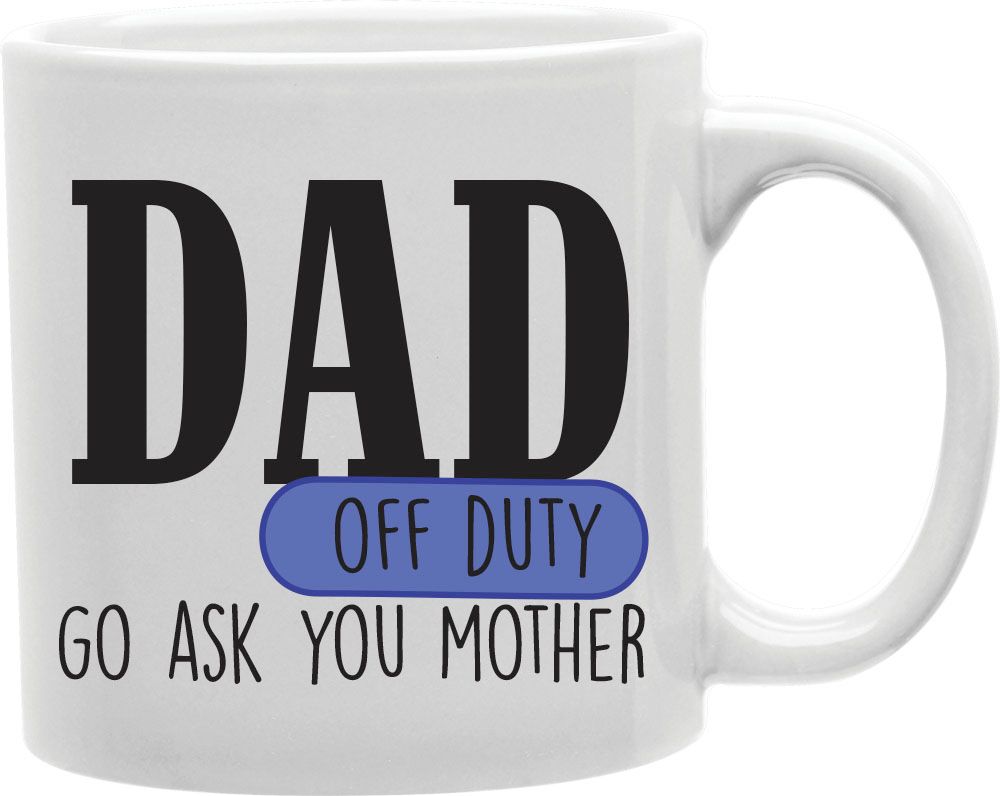 Dad Off Duty Go Ask Your Mother Coffee and Tea Ceramic Mug 11oz