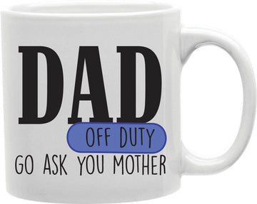 Dad Off Duty Go Ask Your Mother Coffee and Tea Ceramic Mug 11oz