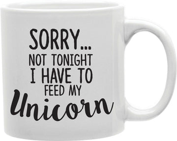 Sorry Not Tonight I Have To Feed My Unicorn Coffee and Tea Ceramic Mug 11oz