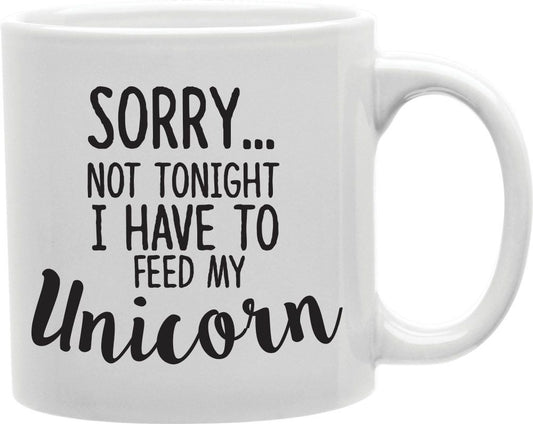 Sorry Not Tonight I Have To Feed My Unicorn Coffee and Tea Ceramic Mug 11oz
