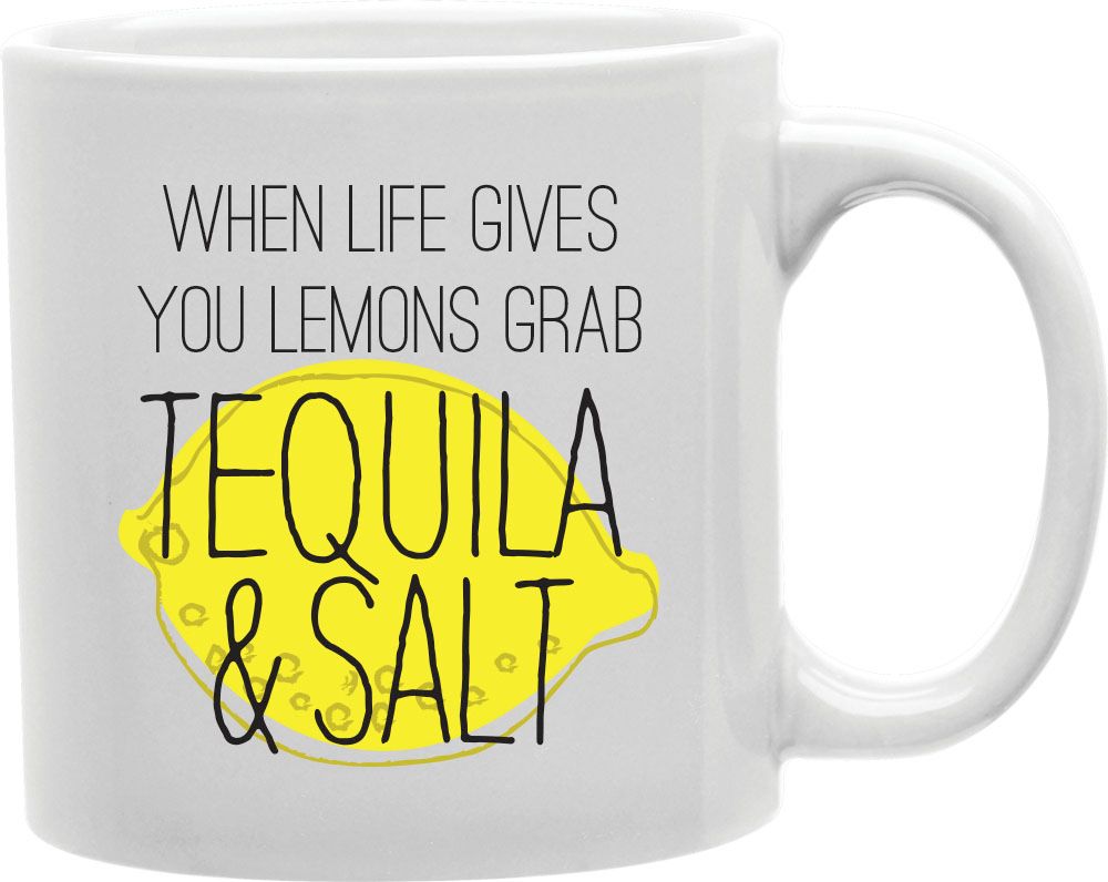 When Life Gives You Lemons Grab Tequila And Salt Coffee and Tea Ceramic Mug 11oz