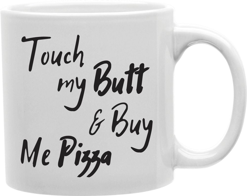 Touch My Butt And Buy Me Pizza Coffee and Tea Ceramic Mug 11oz