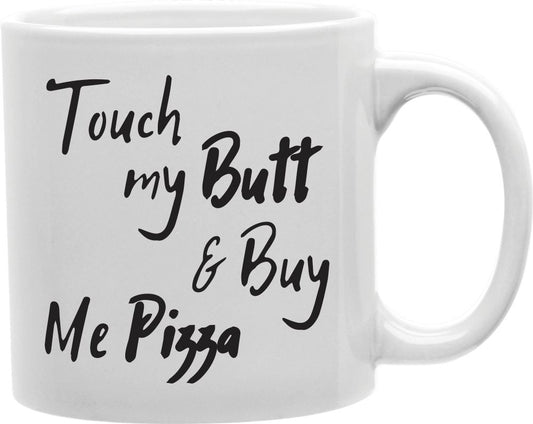 Touch My Butt And Buy Me Pizza Coffee and Tea Ceramic Mug 11oz