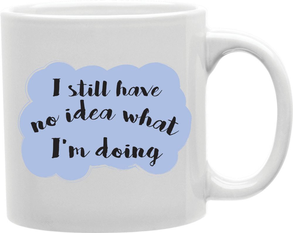 I Still Have No Idea What I'm Doing Coffee and Tea Ceramic Mug 11oz