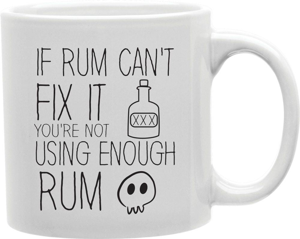 If Rum Can't Fix It You're Not Using Enough Rum Coffee and Tea Ceramic Mug 11oz