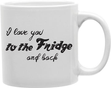 I Love You To The Fridge And Back Coffee and Tea Ceramic Mug 11oz