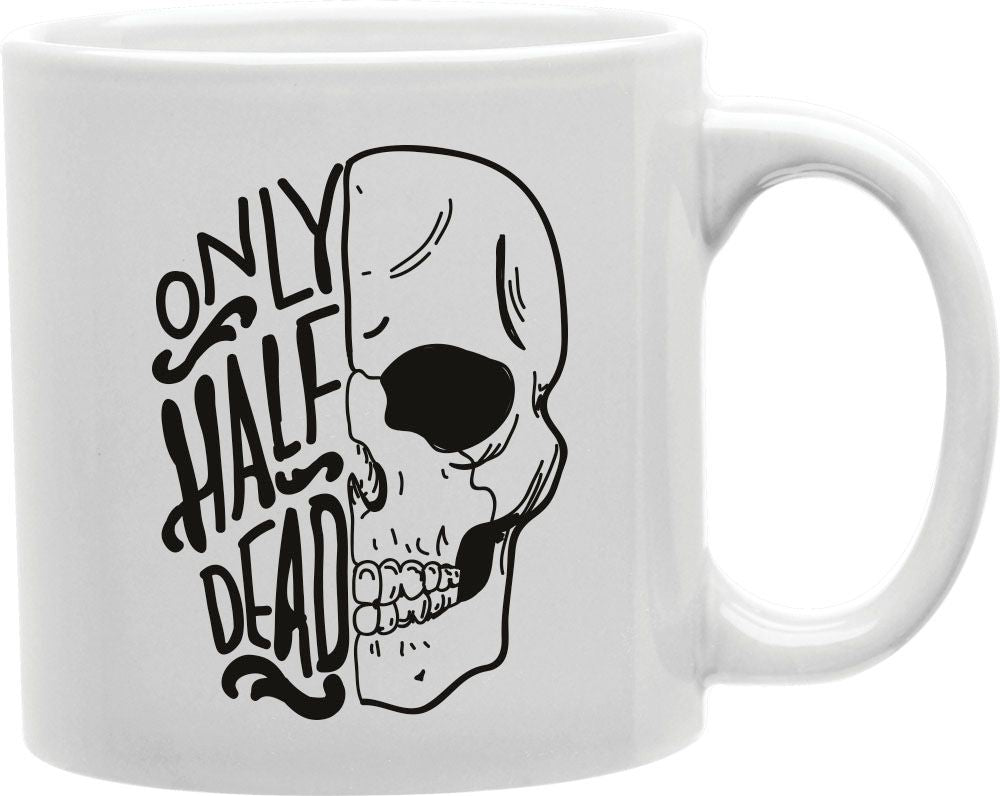 Only Half Dead Coffee and Tea Ceramic Mug 11oz