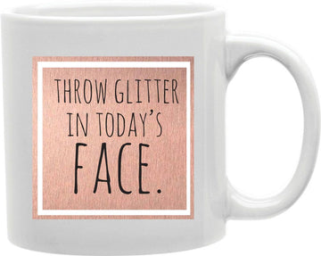 Throw Glitter In Today's Face Coffee and Tea Ceramic Mug 11oz