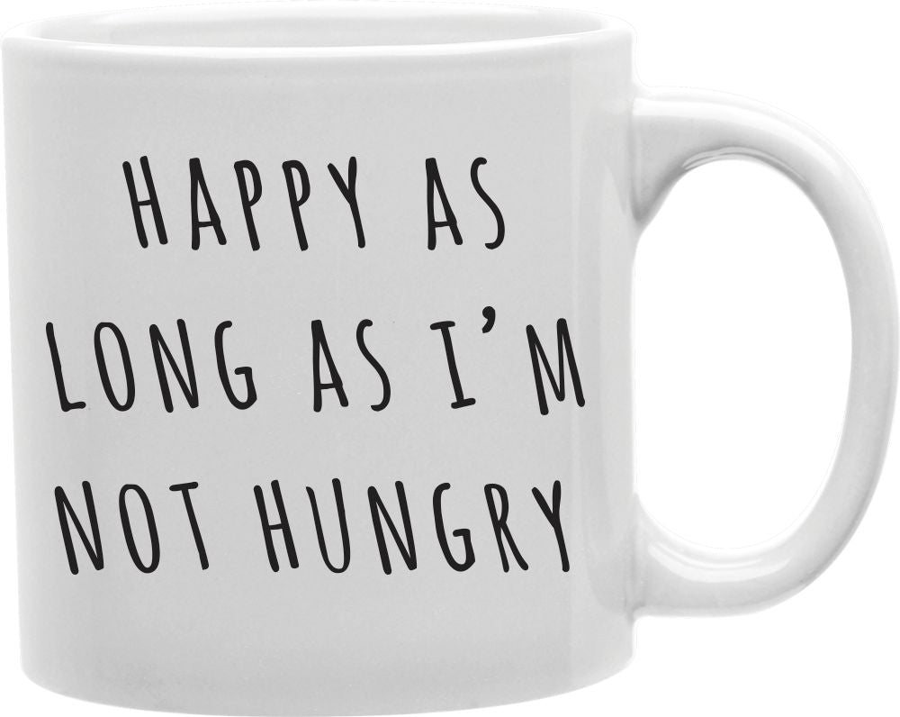 Happy As Long As I'm Not Hungry Coffee and Tea Ceramic Mug 11oz