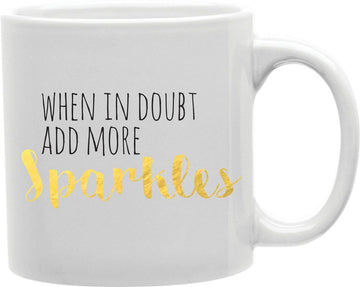 When In Doubt Add More Sparkles Coffee and Tea Ceramic Mug 11oz