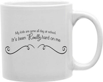 My Kids Are Gone All Day At School It's Been Really Hard On Me Coffee and Tea Ceramic Mug 11oz
