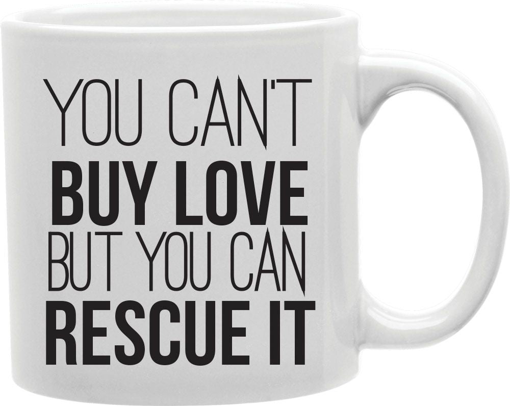 You Can't Buy Love But You Can Rescue It Coffee and Tea Ceramic Mug 11oz