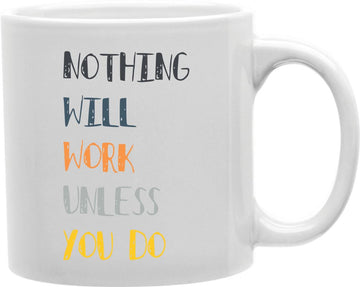 Nothing Will Work Unless You Do Coffee and Tea Ceramic Mug 11oz