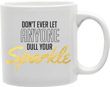Don't Ever Let Anyone Dull Your Sparkle Coffee and Tea Ceramic Mug 11oz