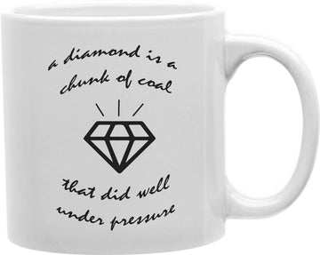 A Diamond Is A Chunk Of Coal That Did Well Under Pressure Coffee and Tea Ceramic Mug 11oz