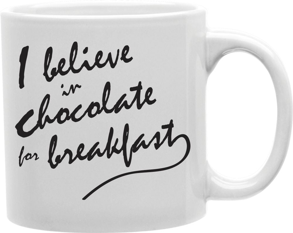 I Believe In Chocolate For Breakfast Coffee and Tea Ceramic Mug 11oz