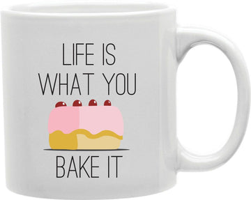 Life Is What You Bake It Coffee and Tea Ceramic Mug 11oz