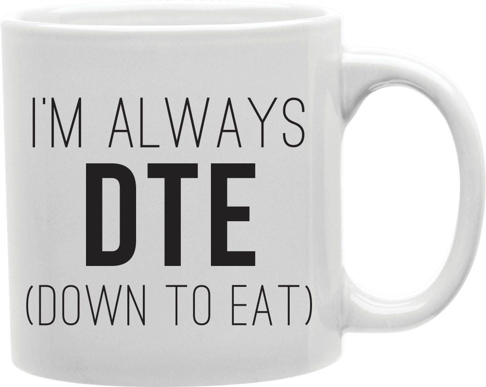 I'm Always DTE Down To Eat Coffee and Tea Ceramic Mug 11oz