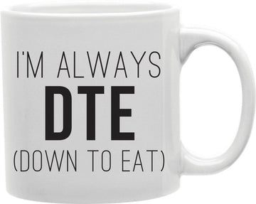 I'm Always DTE Down To Eat Coffee and Tea Ceramic Mug 11oz