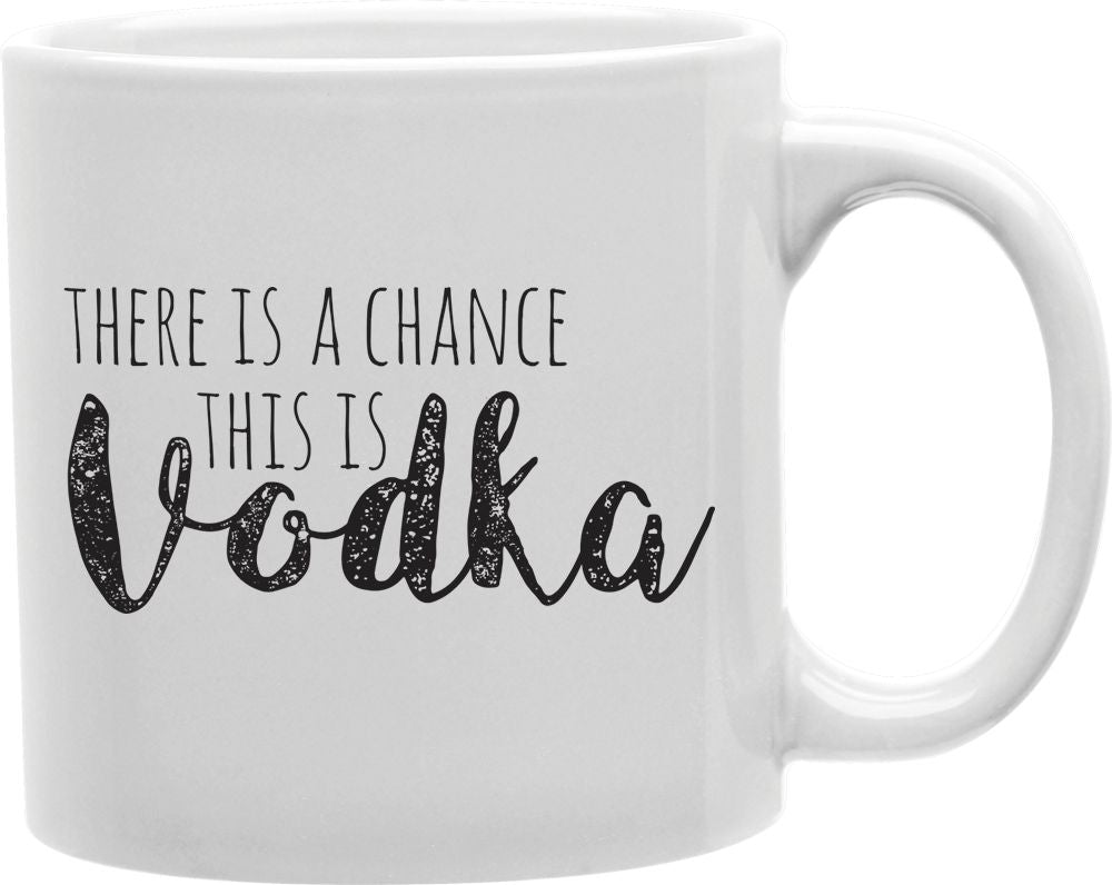 There Is A Chance This Is Vodka Coffee and Tea Ceramic Mug 11oz