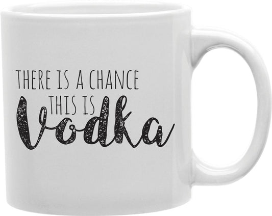 There Is A Chance This Is Vodka Coffee and Tea Ceramic Mug 11oz