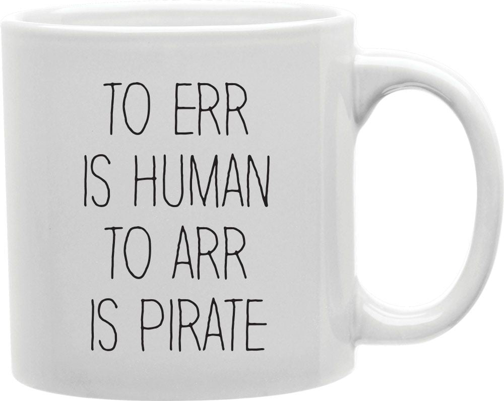To Err Is Human To Arr Is Pirate Coffee and Tea Ceramic Mug 11oz