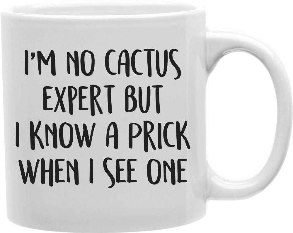 I'm No Cactus Expert But I Know A Prick When I See One Coffee and Tea Ceramic Mug 11oz