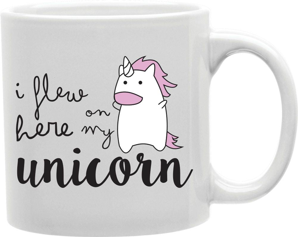 I Flew Here On My Unicorn Coffee and Tea Ceramic Mug 11oz
