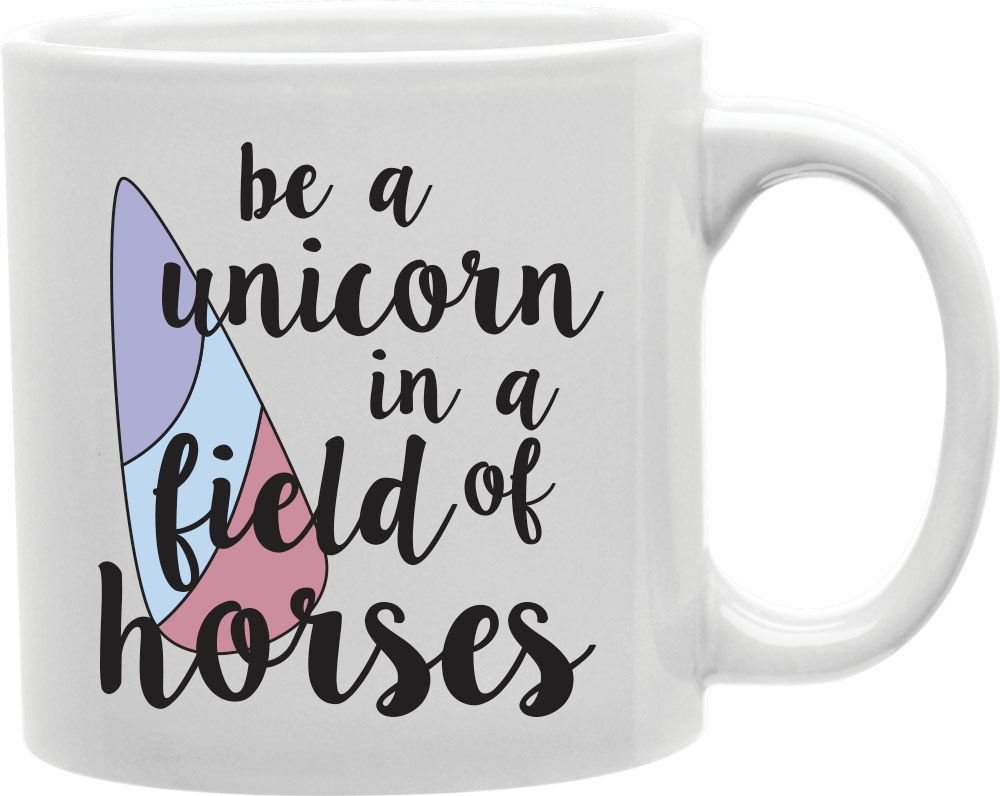 Be A Unicorn In A Field Of Horses Coffee and Tea Ceramic Mug 11oz