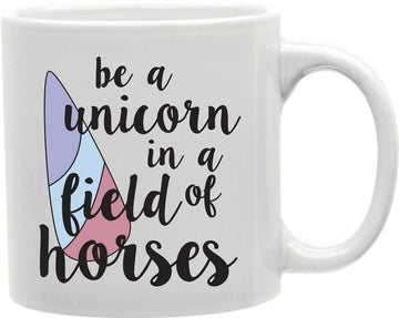 Be A Unicorn In A Field Of Horses Coffee and Tea Ceramic Mug 11oz