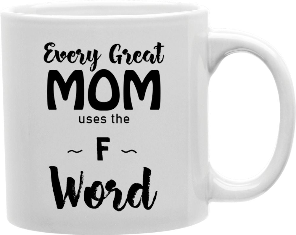 Every Great Mom Uses The F Word Coffee and Tea Ceramic Mug 11oz