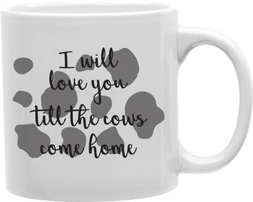 I Will Love You Till The Cows Come Home Coffee and Tea Ceramic Mug 11oz