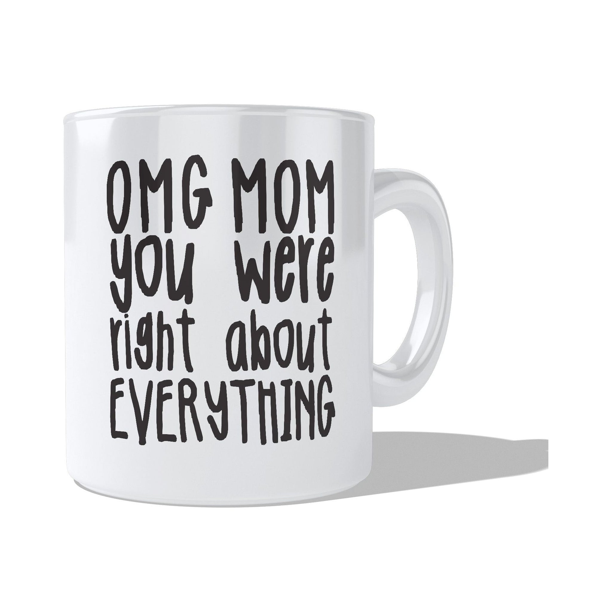 OMG mom you were right about everything  Coffee and Tea Ceramic  Mug 11oz